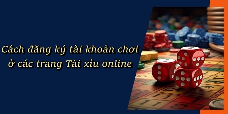 Cách đăng ký tài khoản chơi ở các trang Tài Xỉu Online