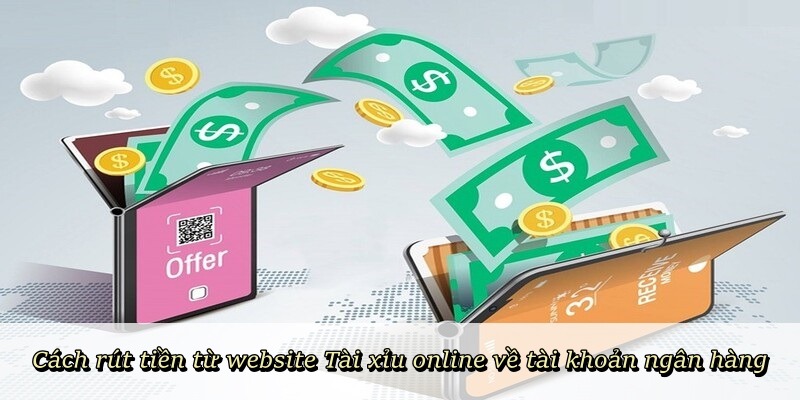 Cách rút tiền từ website Tài Xỉu Online về tài khoản ngân hàng