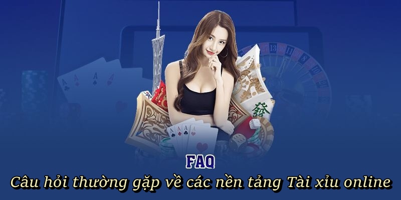 Câu hỏi thường gặp về các nền tảng Tài Xỉu Online